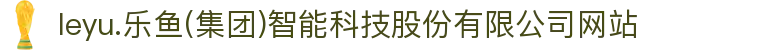 leyu.乐鱼(集团)智能科技股份有限公司网站